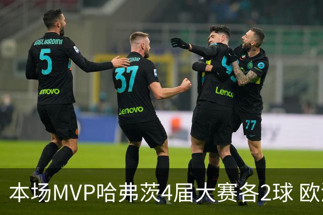 本场MVP哈弗茨4届大赛各2球 欧洲球员仅逊于凯恩姆巴佩