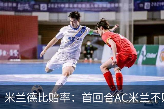 米兰德比赔率：首回合AC米兰不败 国米强弩之末